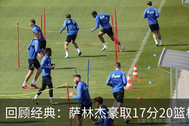 回顾经典：萨林杰豪取17分20篮板，助深圳战胜山西